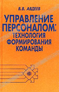 В. В. Авдеев «Управление персоналом. Технология формирования команды» = 307 RUR