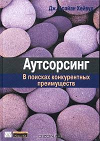 Дж. Брайан Хейвуд «Аутсорсинг. В поисках конкурентных преимуществ» = 255 RUR