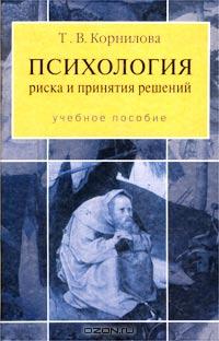 Т. В. Корнилова «Психология риска и принятия решений. Учебное пособие» = 161 RUR