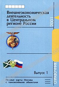  «Внешнеэкономическая деятельность в Центральном регионе России. Справочник 2001. Выпуск 1. Полные карты Москвы с таможенными объектами» = 427 RUR